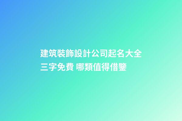 建筑裝飾設計公司起名大全三字免費 哪類值得借鑒-第1張-公司起名-玄機派